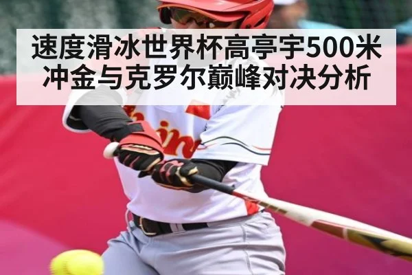 速度滑冰世界杯高亭宇500米冲金与克罗尔巅峰对决分析 - kaiyun